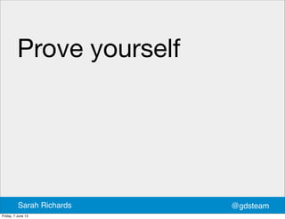 Prove yourself
@gdsteamSarah Richards
Friday, 7 June 13
 