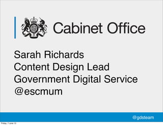 Sarah Richards
Content Design Lead
Government Digital Service
@escmum
@gdsteam
Friday, 7 June 13
 