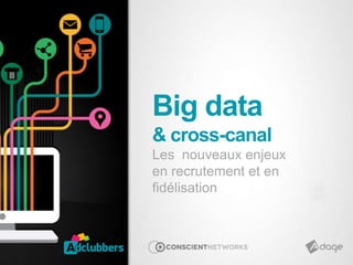 Big data
& cross-canal
Les nouveaux enjeux
en recrutement et en
fidélisation
 