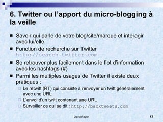 6. Twitter ou l’apport du micro-blogging à 
la veille
   Savoir qui parle de votre blog/site/marque et interagir
    avec...