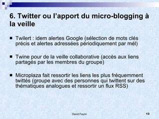 6. Twitter ou l’apport du micro-blogging à 
la veille
   Twilert : idem alertes Google (sélection de mots clés
    précis...