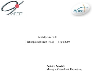 Petit déjeuner 2.0
Technopôle de Brest Iroise – 16 juin 2009




                   Fabrice Landois
                   Manager, Consultant, Formateur,
 