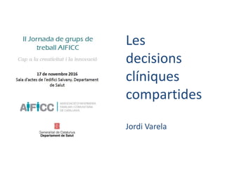 Les
decisions
clíniques
compartides
Jordi Varela
 