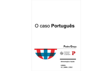 O caso Português



              Pedro Graça



          Alimentação e Saúde

          LISBOA
          11 | ABRIL | 2012
 
