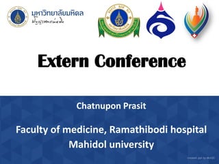 Extern Conference
Chatnupon Prasit
Faculty of medicine, Ramathibodi hospital
Mahidol university
 
