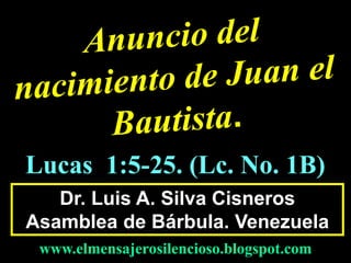 Dr. Luis A. Silva Cisneros
Asamblea de Bárbula. Venezuela
www.elmensajerosilencioso.blogspot.com
Lucas 1:5-25. (Lc. No. 1B)
 