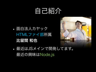 自己紹介

• 面白法人カヤック
 HTMLファイ部所属
 比留間 和也

• 最近はJSメインで開発してます。
 最近の興味はNode.js
 