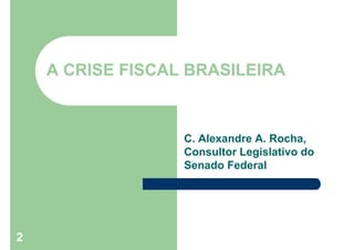 2
A CRISE FISCAL BRASILEIRA
C. Alexandre A. Rocha,
Consultor Legislativo do
Senado Federal
 
