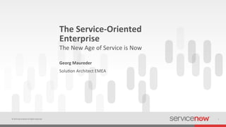 ©	
  2014	
  ServiceNow	
  All	
  Rights	
  Reserved	
   1	
  
The	
  Service-­‐Oriented	
  
Enterprise	
  
Georg	
  Maureder	
  
The	
  New	
  Age	
  of	
  Service	
  is	
  Now	
  
Solu;on	
  Architect	
  EMEA	
  
 
