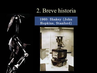 2. Breve historia
 1960: Shakey (John
 Hopkins, Stanford)
 