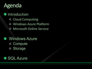 Agenda
 Introduction
    Cloud Computing
    Windows Azure Platform
    Microsoft Online Service

 Windows Azure
    Compute
    Storage

 SQL Azure
 