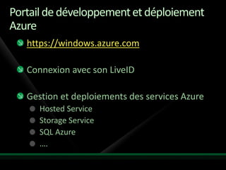 Portail de développement et déploiement
Azure
   https://windows.azure.com

   Connexion avec son LiveID

   Gestion et deploiements des services Azure
      Hosted Service
      Storage Service
      SQL Azure
      ….
 