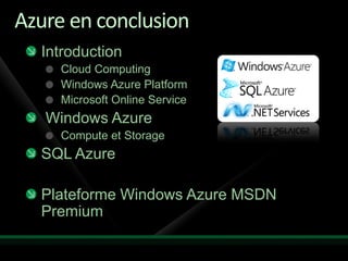 Azure en conclusion
  Introduction
     Cloud Computing
     Windows Azure Platform
     Microsoft Online Service
   Windows Azure
     Compute et Storage
  SQL Azure

  Plateforme Windows Azure MSDN
  Premium
 