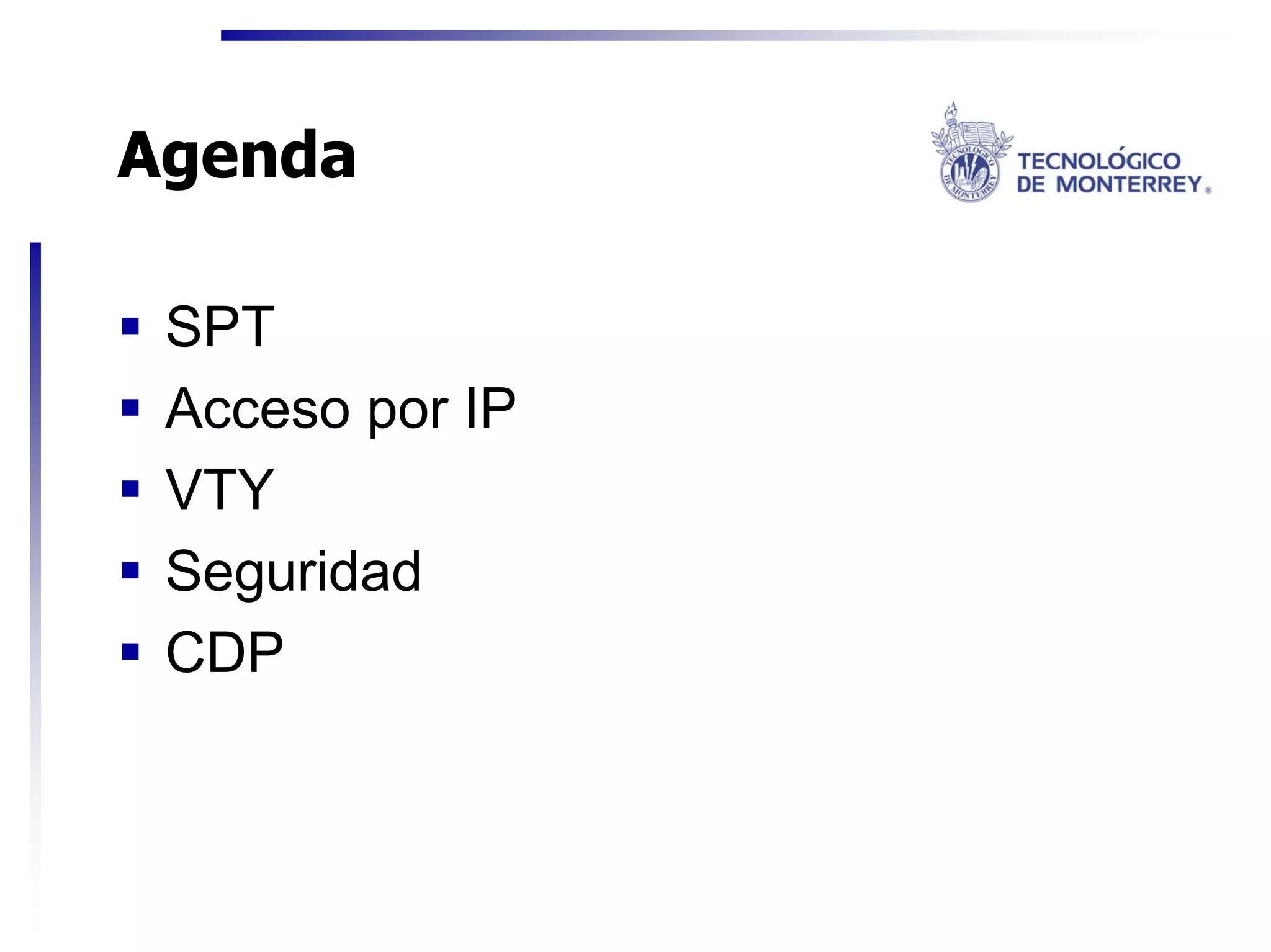 Agenda

 SPT
 Acceso por IP
 VTY
 Seguridad
 CDP
 