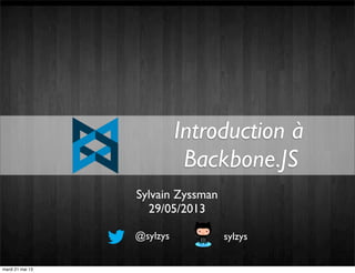 Introduction à
Backbone.JS
@sylzys sylzys
Sylvain Zyssman
29/05/2013
mardi 21 mai 13
 