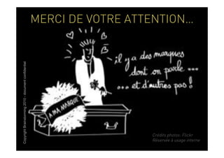 Copyright Brainstorming 2010 - document confidentiel
                                                       MERCI DE VOTRE ATTENTION…




                                                                         Crédits photos: Flickr
                                                                         Réservée à usage interne
 