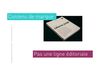 Copyright Brainstorming 2010 - document confidentiel



                                                       Contenu de marque




        Pas une ligne éditoriale
 