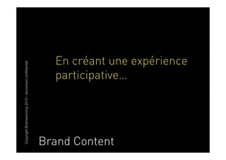 Copyright Brainstorming 2010 - document confidentiel




Brand Content
                                         participative…
                                         En créant une expérience
 