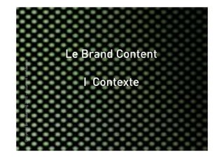 Copyright Brainstorming 2010 - document confidentiel




                                 I Contexte
                                                   Le Brand Content
 