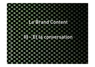 Copyright Brainstorming 2010 - document confidentiel




                                                         Le Brand Content


                              III - Et la conversation
 