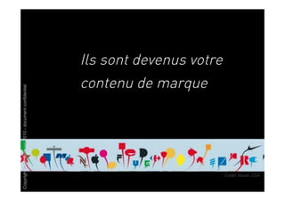 Ils sont devenus votre
                                                       contenu de marque
Copyright Brainstorming 2010 - document confidentiel




                                                                                Crédit Visuel: CSA
 