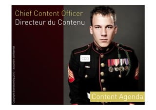 Chief Content Officer
                                                 Directeur du Contenu
Copyright Brainstorming 2010 - document confidentiel




                                                                    CCO




                                                                          Content Agenda
                                                                            Brand content
 