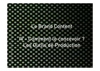 Le Brand Content
Copyright Brainstorming 2010 - document confidentiel




                                                       IV - Comment le concevoir ?
                                                         Les Outils de Production
 