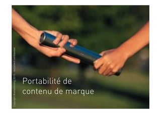 Copyright Brainstorming 2010 - document confidentiel




         Portabilité de
         contenu de marque
 