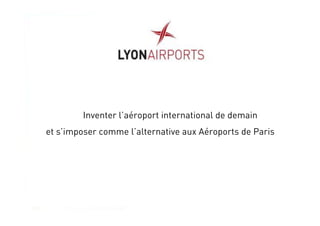 Inventer l’aéroport international de demain
et s’imposer comme l’alternative aux Aéroports de Paris
 