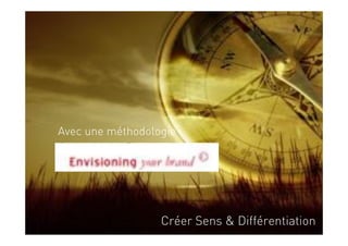 Avec une méthodologie :




                   Créer Sens & Différentiation
 