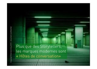 Copyright Brainstorming 2010 - document confidentiel




                                                       Plus que des Storytellers,
                                                       les marques modernes sont
                                                       « Hôtes de conversation»
 