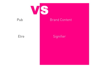 VS
Pub         Brand Content



Etre         Signifier
 