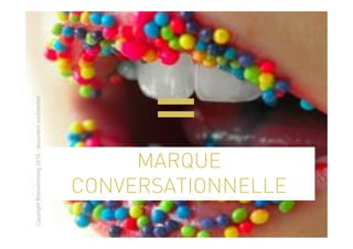 Copyright Brainstorming 2010 - document confidentiel




                MARQUE
                              =
           CONVERSATIONNELLE
 