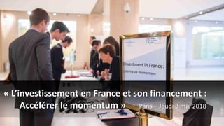 « L’investissement en France et son financement :
Accélérer le momentum » Paris – Jeudi 3 mai 2018
 