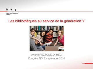 Les bibliothèques au service de la génération Y




              Ariane REZZONICO, HEG
            Congrès BIS, 2 septembre 2010
 