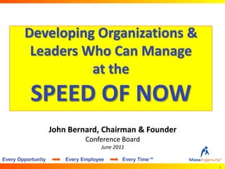 Developing Organizations & Leaders Who Can Manage at the SPEED OF NOW John Bernard, Chairman & Founder Conference Board June 2011 