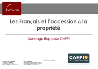 Les Français et l’accession à la
propriété
Le 30 juin 2015
Sondage Ifop pour CAFPI
 