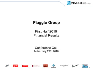 Piaggio Group

 First Half 2010
Financial Results


Conference Call
Milan, July 29th, 2010




                         1
 