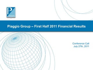 Piaggio Group – First Half 2011 Financial Results



                                        Conference Call
                                         July 27th, 2011




                                                     1
 