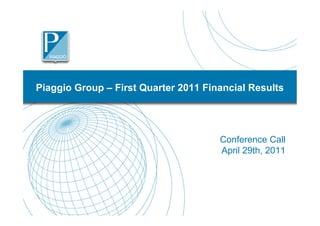 Piaggio Group – First Quarter 2011 Financial Results




                                      Conference Call
                                      April 29th, 2011




                                                    1
 