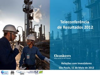 Teleconferência
de Resultados 2012




  Relações com Investidores
São Paulo, 11 de Maio de 2012
 