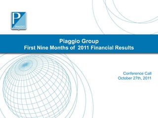 Piaggio Group
First Nine Months of 2011 Financial Results



                                      Conference Call
                                    October 27th, 2011




                                                         1
 