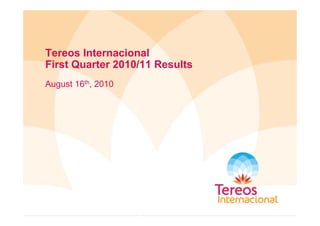 Tereos Internacional
Fi t Q t 2010/11 R ltFirst Quarter 2010/11 Results
August 16th, 2010g ,
 
