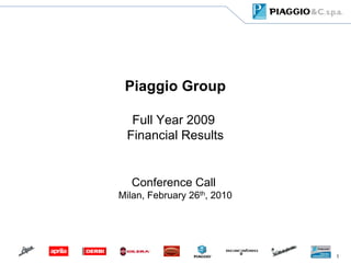 Piaggio Group

  Full Year 2009
 Financial Results


   Conference Call
Milan, February 26th, 2010




                             1
 
