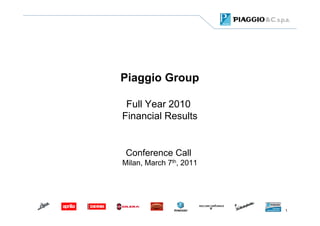 Piaggio Group

 Full Year 2010
Financial Results


 Conference Call
Milan, March 7th, 2011




                         1
 