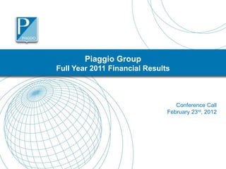 Piaggio Group
Full Year 2011 Financial Results



                                  Conference Call
                               February 23rd, 2012




                                                     1
 