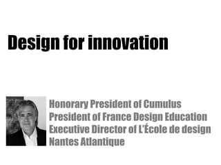 Design for innovation
Honorary President of Cumulus
President of France Design Education
Executive Director of L’École de design
Nantes Atlantique
 