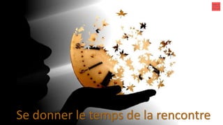Se donner le temps de la rencontre
 