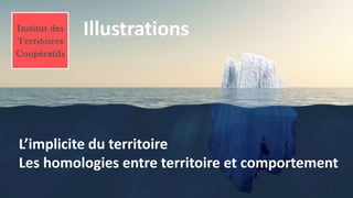 Illustrations
L’implicite du territoire
Les homologies entre territoire et comportement
 