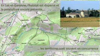 En Lot-et-Garonne, l'habitat est dispersé et
la polyculture encore présente,…
… les territoires sont souvent en concurrence
 